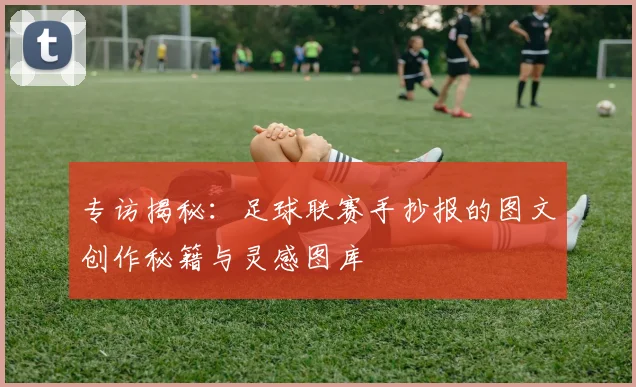 专访揭秘:足球联赛手抄报的图文创作秘籍与灵感图库