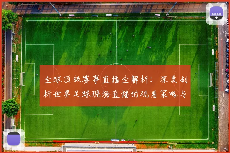 全球顶级赛事直播全解析：深度剖析世界足球现场直播的观看策略与趋势