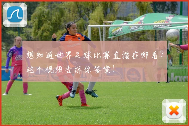 想知道世界足球比赛直播在哪看？这个视频告诉你答案！