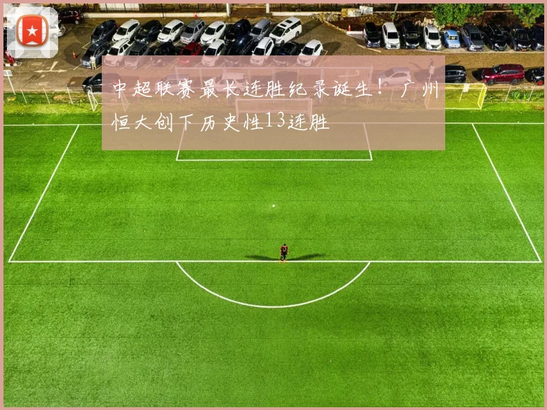 中超联赛最长连胜纪录诞生!广州恒大创下历史性13连胜